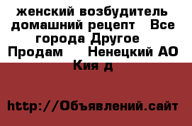 женский возбудитель домашний рецепт - Все города Другое » Продам   . Ненецкий АО,Кия д.